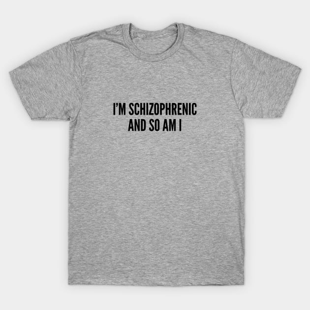 Funny Psychology Joke - I'm Schizophrenic And So Am I - Funny Joke Statement Humor Slogan T-Shirt by sillyslogans